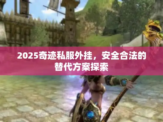 2025奇迹私服外挂，安全合法的替代方案探索