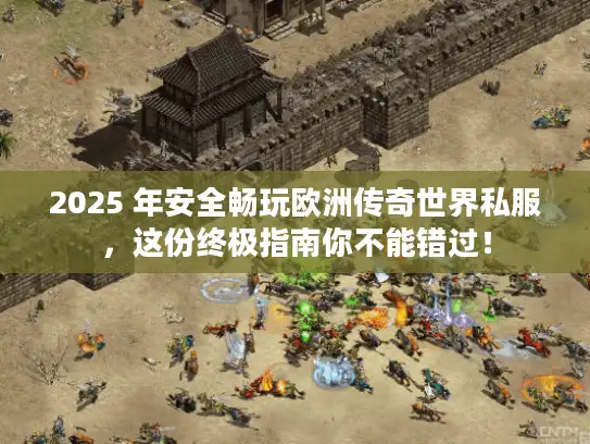 2025 年安全畅玩欧洲传奇世界私服,这份终极指南你不能错过! 2025 年安全畅玩欧洲传奇世界私服,这份终极指南你不能错过!