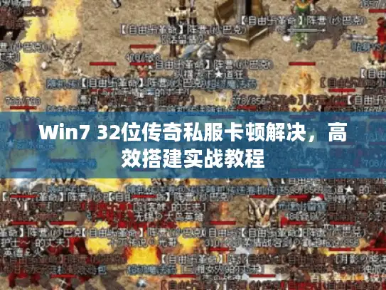 Win7 32位传奇私服卡顿解决，高效搭建实战教程