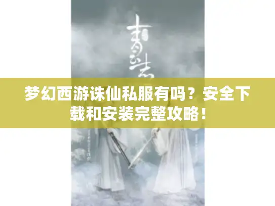 梦幻西游诛仙私服有吗？安全下载和安装完整攻略！