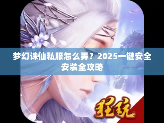 梦幻诛仙私服怎么弄？2025一键安全安装全攻略