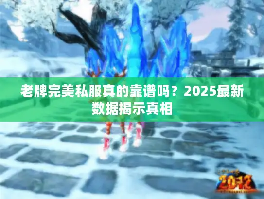 老牌完美私服真的靠谱吗?2025最新数据揭示真相 老牌完美私服真的靠谱吗?2025最新数据揭示真相