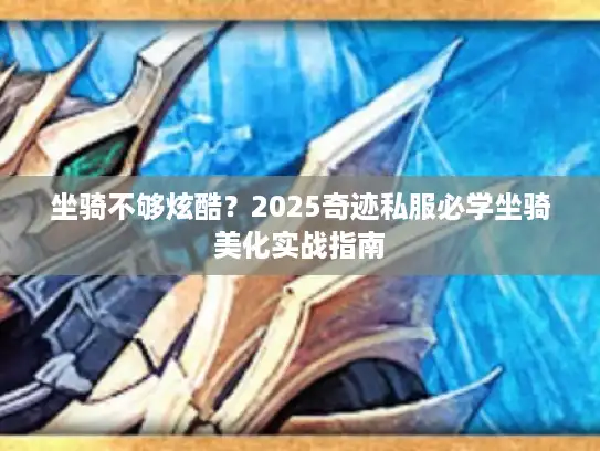 坐骑不够炫酷？2025奇迹私服必学坐骑美化实战指南