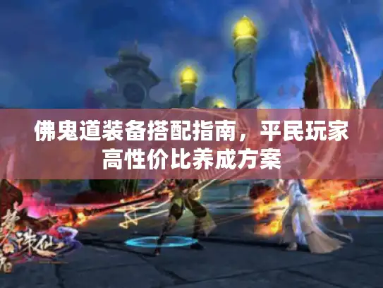 佛鬼道装备搭配指南，平民玩家高性价比养成方案