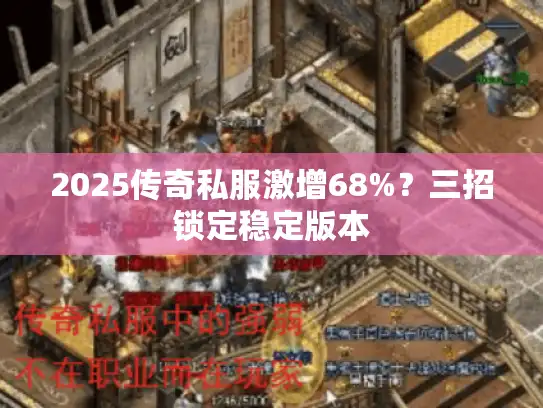 2025传奇私服激增68%？三招锁定稳定版本