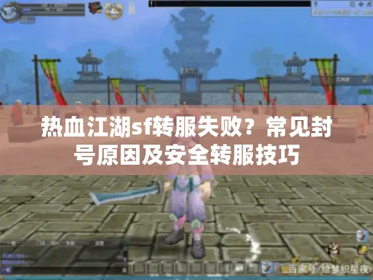热血江湖sf转服失败？常见封号原因及安全转服技巧
