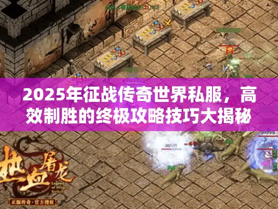 2025年征战传奇世界私服,高效制胜的终极攻略技巧大揭秘! 2025年征战传奇世界私服,高效制胜的终极攻略技巧大揭秘!