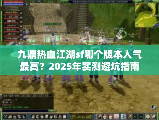 九鼎热血江湖sf哪个版本人气最高？2025年实测避坑指南