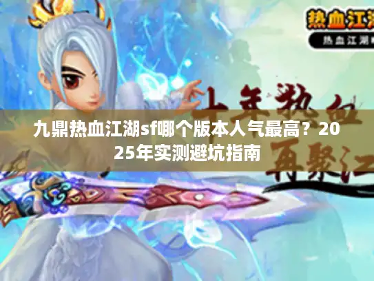 九鼎热血江湖sf哪个版本人气最高？2025年实测避坑指南