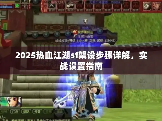 2025热血江湖sf架设步骤详解，实战设置指南
