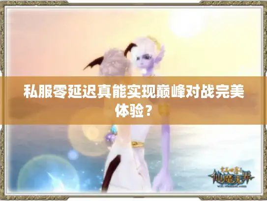 私服零延迟真能实现巅峰对战完美体验？