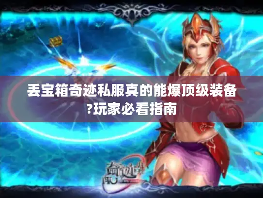 丢宝箱奇迹私服真的能爆顶级装备?玩家必看指南