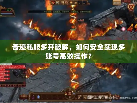 奇迹私服多开破解，如何安全实现多账号高效操作？