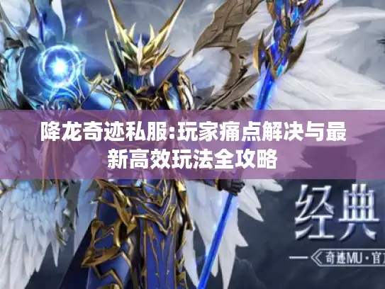 降龙奇迹私服:玩家痛点解决与最新高效玩法全攻略 降龙奇迹私服:玩家痛点解决与最新高效玩法全攻略