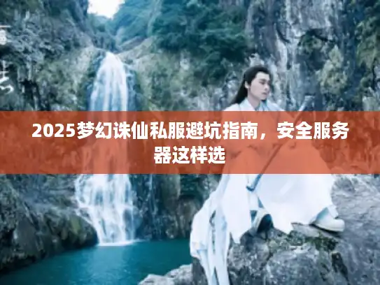 2025梦幻诛仙私服避坑指南，安全服务器这样选