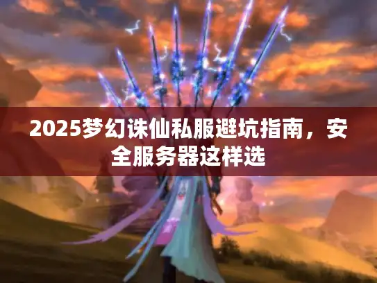 2025梦幻诛仙私服避坑指南，安全服务器这样选