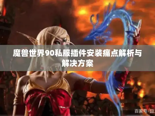 魔兽世界90私服插件安装痛点解析与解决方案