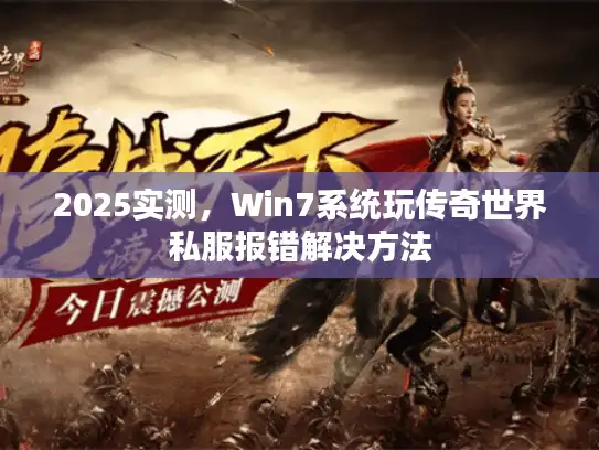 2025实测，Win7系统玩传奇世界私服报错解决方法