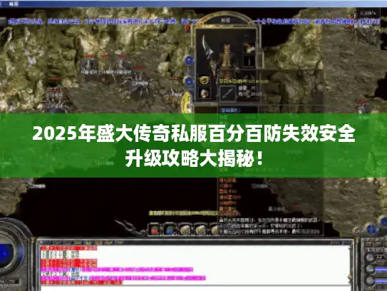 2025年盛大传奇私服百分百防失效安全升级攻略大揭秘！