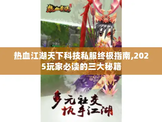 热血江湖天下科技私服终极指南,2025玩家必读的三大秘籍
