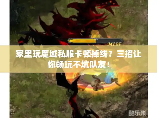 家里玩魔域私服卡顿掉线？三招让你畅玩不坑队友！