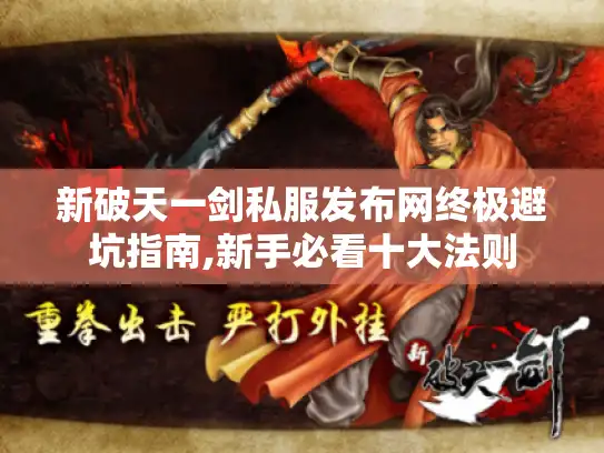 新破天一剑私服发布网终极避坑指南,新手必看十大法则
