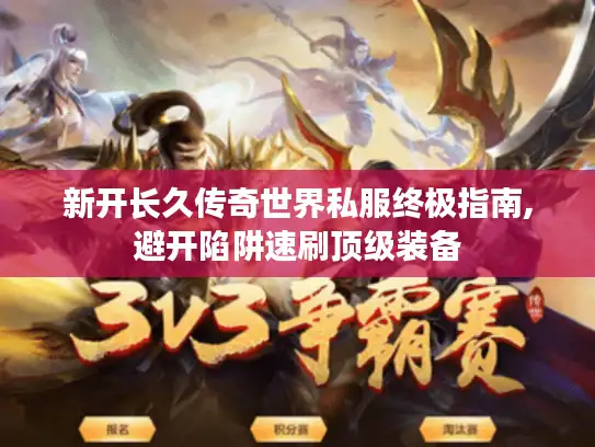 新开长久传奇世界私服终极指南,避开陷阱速刷顶级装备
