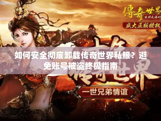 如何安全彻底卸载传奇世界私服？避免账号被盗终极指南