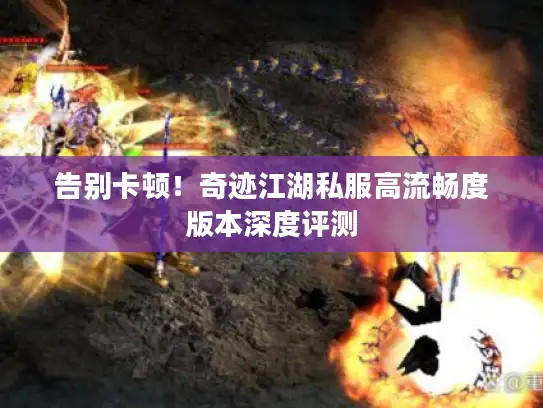 告别卡顿！奇迹江湖私服高流畅度版本深度评测