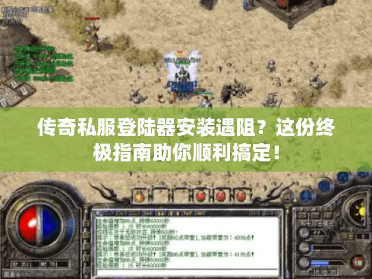 传奇私服登陆器安装遇阻?这份终极指南助你顺利搞定! 传奇私服登陆器安装遇阻?这份终极指南助你顺利搞定!