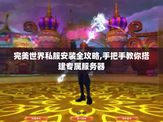 完美世界私服安装全攻略,手把手教你搭建专属服务器