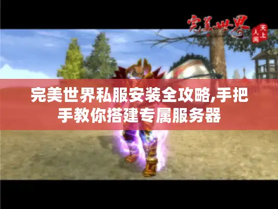 完美世界私服安装全攻略,手把手教你搭建专属服务器