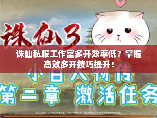 诛仙私服工作室多开效率低？掌握高效多开技巧提升！