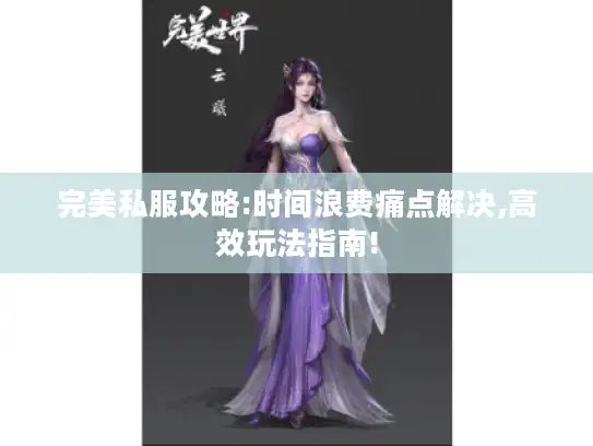 完美私服攻略:时间浪费痛点解决,高效玩法指南!