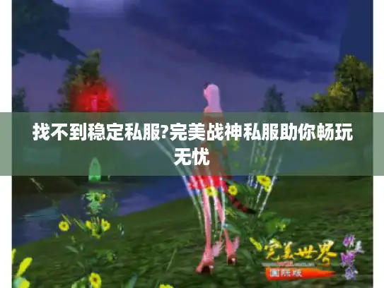 找不到稳定私服?完美战神私服助你畅玩无忧