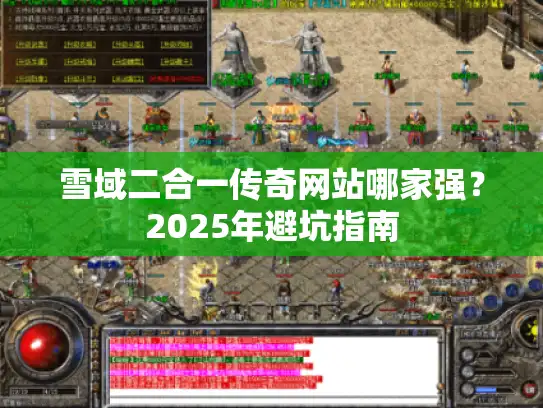 雪域二合一传奇网站哪家强?2025年避坑指南 雪域二合一传奇网站哪家强?2025年避坑指南
