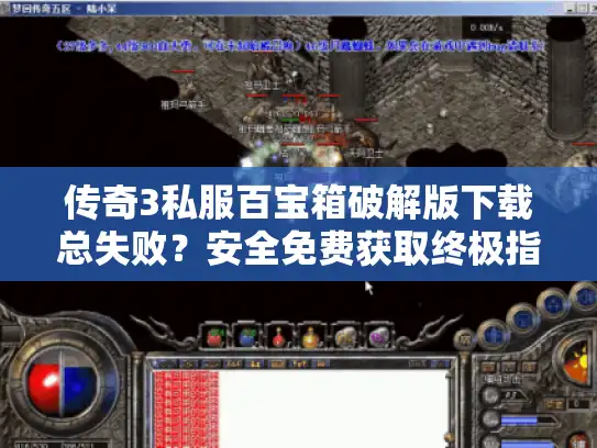 传奇3私服百宝箱破解版下载总失败？安全免费获取终极指南