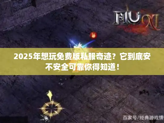 2025年想玩免费版私服奇迹？它到底安不安全可靠你得知道！