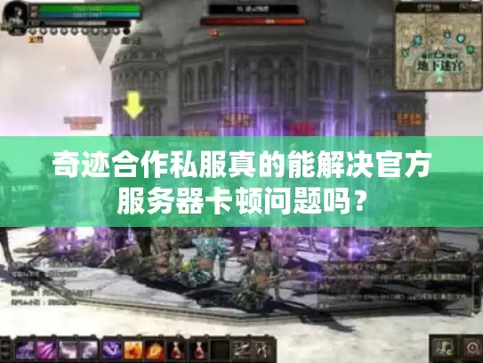 奇迹合作私服真的能解决官方服务器卡顿问题吗？