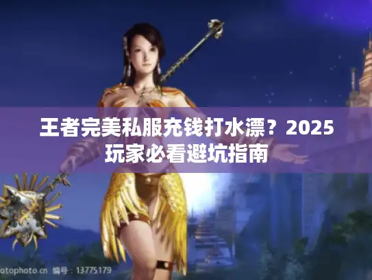 王者完美私服充钱打水漂？2025玩家必看避坑指南
