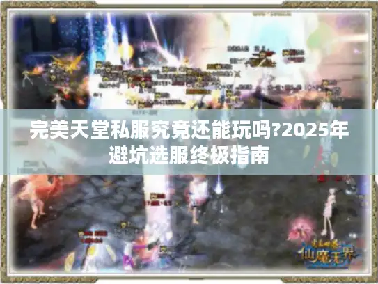 完美天堂私服究竟还能玩吗?2025年避坑选服终极指南 完美天堂私服究竟还能玩吗?2025年避坑选服终极指南