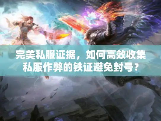 完美私服证据，如何高效收集私服作弊的铁证避免封号？
