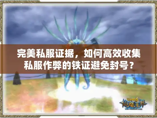 完美私服证据，如何高效收集私服作弊的铁证避免封号？