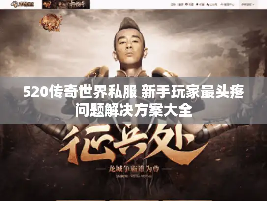 520传奇世界私服 新手玩家最头疼问题解决方案大全