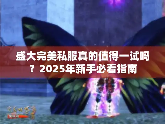 盛大完美私服真的值得一试吗?2025年新手必看指南 盛大完美私服真的值得一试吗?2025年新手必看指南
