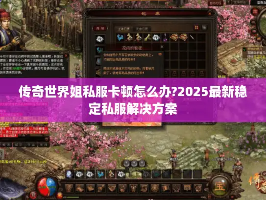 传奇世界姐私服卡顿怎么办?2025最新稳定私服解决方案