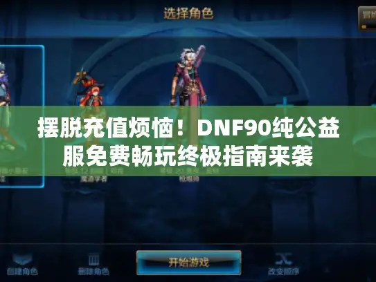 摆脱充值烦恼！DNF90纯公益服免费畅玩终极指南来袭