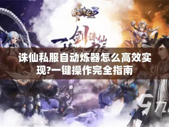 诛仙私服自动炼器怎么高效实现?一键操作完全指南