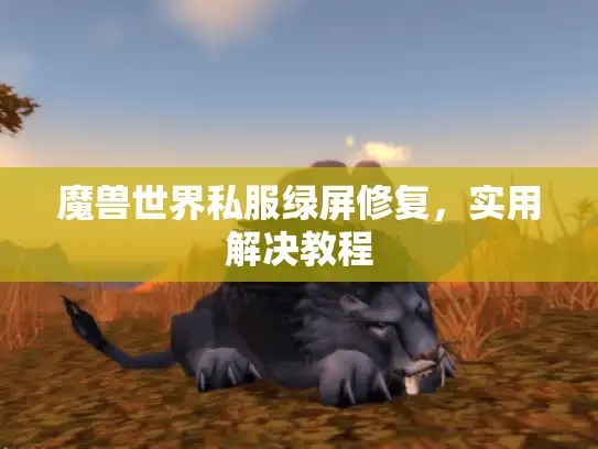 魔兽世界私服绿屏修复,实用解决教程 魔兽世界私服绿屏修复,实用解决教程