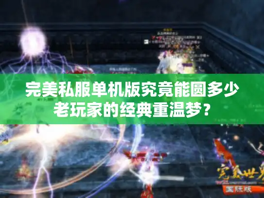 完美私服单机版究竟能圆多少老玩家的经典重温梦？